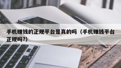 手机赚钱的正规平台是真的吗（手机赚钱平台正规吗?）