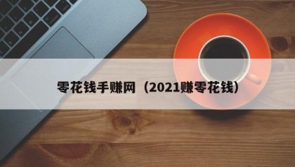 零花钱手赚网（2021赚零花钱）