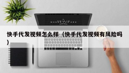快手代发视频怎么样（快手代发视频有风险吗）