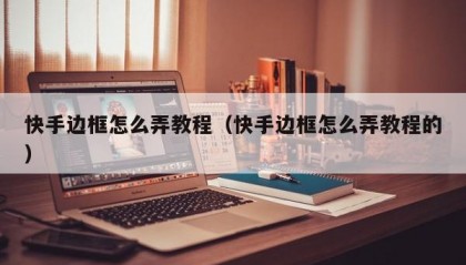 快手边框怎么弄教程（快手边框怎么弄教程的）