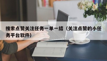 搜索点赞关注任务一单一结（关注点赞的小任务平台软件）