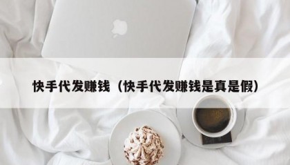 快手代发赚钱（快手代发赚钱是真是假）
