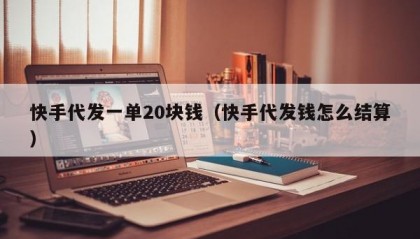 快手代发一单20块钱（快手代发钱怎么结算）