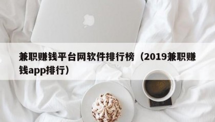 兼职赚钱平台网软件排行榜（2019兼职赚钱app排行）