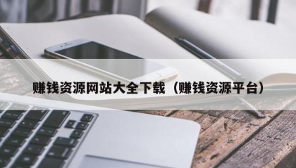 赚钱资源网站大全下载（赚钱资源平台）