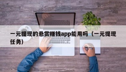 一元提现的悬赏赚钱app能用吗（一元提现任务）