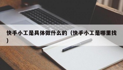 快手小工是具体做什么的（快手小工是哪里找）