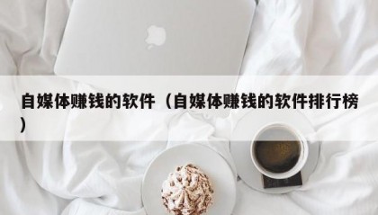 自媒体赚钱的软件（自媒体赚钱的软件排行榜）
