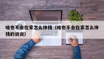 啥也不会在家怎么挣钱（啥也不会在家怎么挣钱的说说）