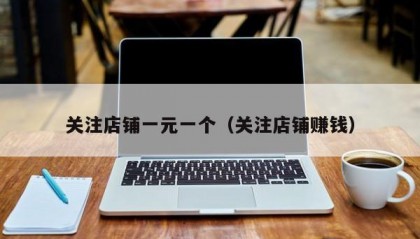 关注店铺一元一个（关注店铺赚钱）