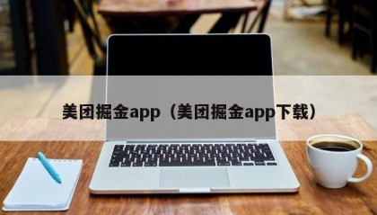 美团掘金app（美团掘金app下载）