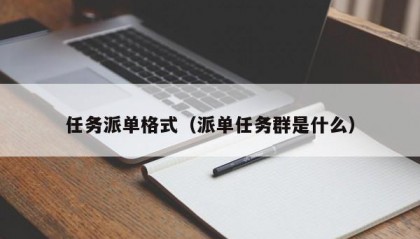任务派单格式（派单任务群是什么）