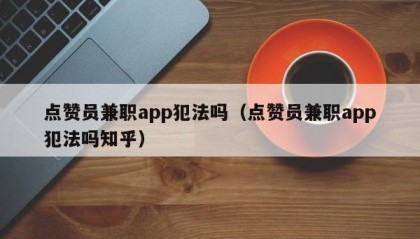 点赞员兼职app犯法吗（点赞员兼职app犯法吗知乎）
