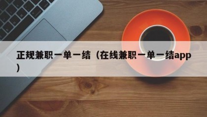 正规兼职一单一结（在线兼职一单一结app）