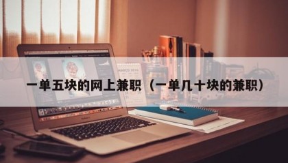 一单五块的网上兼职（一单几十块的兼职）
