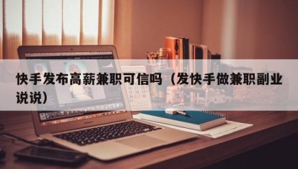 快手发布高薪兼职可信吗（发快手做兼职副业说说）