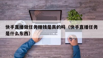 快手直播做任务赚钱是真的吗（快手直播任务是什么东西）