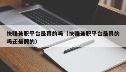 快赚兼职平台是真的吗（快赚兼职平台是真的吗还是假的）