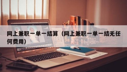 网上兼职一单一结算（网上兼职一单一结无任何费用）