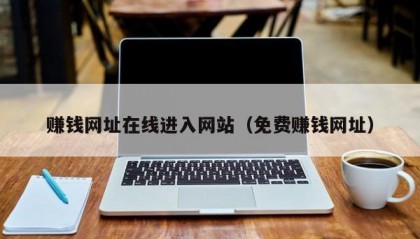 赚钱网址在线进入网站（免费赚钱网址）