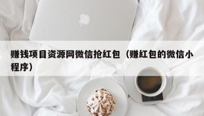 赚钱项目资源网微信抢红包（赚红包的微信小程序）