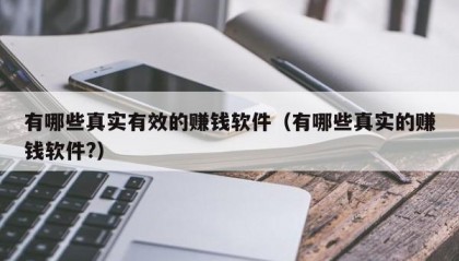 有哪些真实有效的赚钱软件（有哪些真实的赚钱软件?）