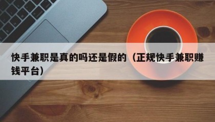 快手兼职是真的吗还是假的（正规快手兼职赚钱平台）