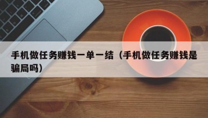 手机做任务赚钱一单一结（手机做任务赚钱是骗局吗）