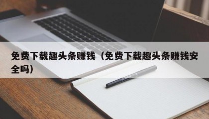 免费下载趣头条赚钱（免费下载趣头条赚钱安全吗）