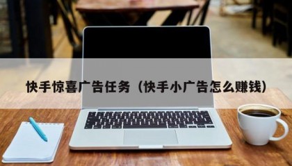 快手惊喜广告任务（快手小广告怎么赚钱）