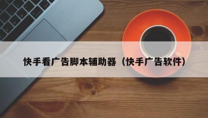快手看广告脚本辅助器（快手广告软件）