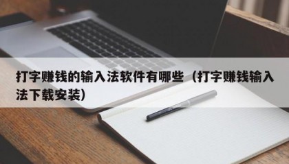 打字赚钱的输入法软件有哪些（打字赚钱输入法下载安装）